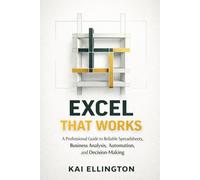 Excel That Works: A Professional Guide to Reliable Spreadsheets, Business Analysis, Automation, and Decision-Making (AI-Driven Reporting and ... and PowerPoint Workflows for Clear Insights)