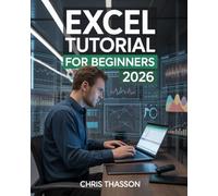 Excel Tutorial for Beginners 2026: The Complete Guide to Excel Basics, Advanced Formulas, Functions, Data Analysis, Charts, Formatting, Templates, and Automation for Business and Personal Success