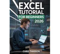 Excel Tutorial for Beginners 2026: The Complete Guide to Excel Basics, Advanced Formulas, Functions, Data Analysis, Charts, Formatting, Templates, and Automation for Business and Personal Success