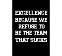 Excellence Because We Refuse To Be The Team That Sucks: Funny Blank Lined Notebook For Coworkers , Team work , Employee.