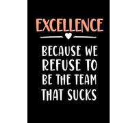 Excellence Because We Refuse To Be The Team That Sucks: Funny Blank Lined Notebook For Coworkers , Team work , Employee.