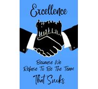 Excellence Because We Refuse To Be The Team That Sucks: Team Appreciation Gifts For Group Co-worker, Appreciation Gift For Coworkers, Employees, Team Members, Lined Notebook, 120 Pages, 6”x9”