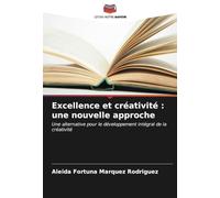Excellence et créativité : une nouvelle approche: Une alternative pour le développement intégral de la créativité