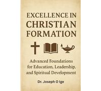 EXCELLENCE IN CHRISTIAN FORMATION: Advanced Foundations for Education, Leadership, and Spiritual Development