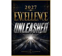 Excellence Unleashed: 2027 Executive Planner, Premium Weekly, Monthly & Goal Planning Organizer for Leaders, Executives, Managers, Professionals, Entrepreneurs & Corporate Teams