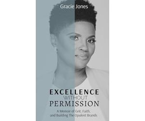 Excellence Without Permission: A Memoir of Grit, Faith, and Building The Opulent Brands: 1 (The Opulent Journey)