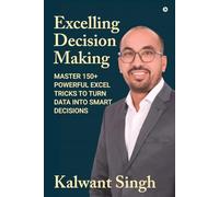 Excelling Decision Making: Master 150+ Powerful Excel Tricks To Turn Data Into Smart Decisions