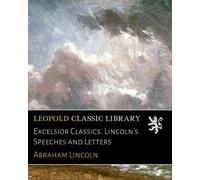 Excelsior Classics. Lincoln's Speeches and Letters