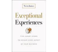 Exceptional Experiences : Five Luxury Levers to Elevate Every Aspect of Your Business