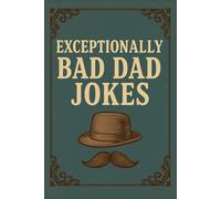 Exceptionally Bad Dad Jokes: "200+ Cringe-Worthy Puns, Groan-Inducing Gags & Unapologetically Cheesy Humor for Dads, Joke Lovers & Pranksters!"