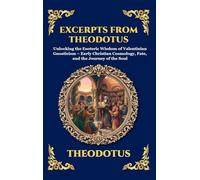 Excerpts from Theodotus: Unlocking the Esoteric Wisdom of Valentinian Gnosticism - Early Christian Cosmology, Fate, and the Journey of the Soul (118)