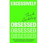 Excessively Obsessed: Find your passion, build your business, learn your limits, love your life