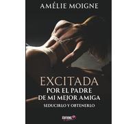 Excitada por el padre de mi mejor amiga: Seducirlo y obtenerlo