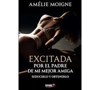 Excitada por el padre de mi mejor amiga: Seducirlo y obtenerlo