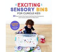 Exciting Sensory Bins for Curious Kids: 60 Easy Creative Play Projects that Boost Brain Development, Calm Anxiety and Build Fine Motor Skills