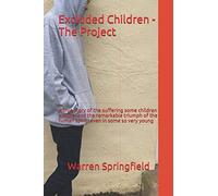Excluded Children - The Project: A true story of the terrible suffering some children endure, and the remarkable triumph of the human spirit-even in some so very young