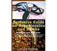 EXCLUSIVE GUIDE ON HYPERTENSION AND STROKE: COOKBOOK AND MEAL PLAN A 4-WEEK MEAL PLAN WITH 30 MINUTES HEART HEALTHY DELICIOUS RECIPES
