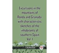 Excursions in the mountains of Ronda and Granada, with characteristic sketches of the inhabitants of southern Spain Vol. I (Edition2023)