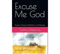 Excuse Me God: Prayers, Musings, Meditations and Blessings