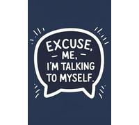 Excuse Me, I Am Talking to Myself: Lined Journal Notebook - Daily Notes, Random Thoughts, Sarcastic Writing, and Self-Talk - 120 Pages, 6x9