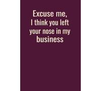 Excuse Me, I Think You Left Your Nose in My Business: Funny Nosy People gift | 6 x 9 in | 100 Ruled Pages with Motivational Quotes on Every Page