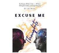 EXCUSE ME THOUGHTS: TO KNOW WHO I AM-WHERE THOUGHT FADES AND LIFE BEGINS