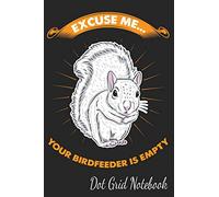 Excuse Me... Your Birdfeeder Is Empty - Dot Grid Notebook: Blank Journal With Dotted Grid Paper - Cute Begging Squirrel