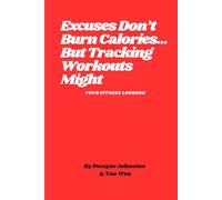 Excuses Don't Burn Calories...But Tracking Workouts Might: Your Fitness Motivation Log Book
