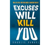 Excuses Will Kill You: Break The Cycle. Own Your Choices. Transform Your Life