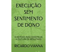 EXECUÇÃO SEM SENTIMENTO DE DONO: O METODO PARA CONSTRUIR A CULTURA DE RESULTADO