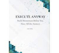 Execute Anyway: Build Momentum Before You Have All the Answers