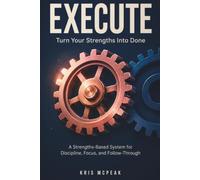 EXECUTE: Turn Your Strengths Into "DONE": A Strengths-Based System for Discipline, Focus, and Follow-Through