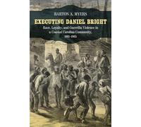 Executing Daniel Bright: Race, Loyalty, and Guerrilla Violence in a Coastal Carolina Community, 1861-1865 (Conflicting Worlds: New Dimensions of the American Civil War)