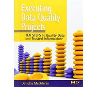 Executing Data Quality Projects: Ten Steps to Quality Data and Trusted Information