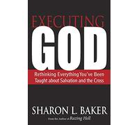 Executing God: Rethinking Everything You've Been Taught about Salvation and the Cross
