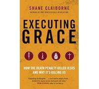 Executing Grace: Why It Is Time to Put the Death Penalty to Death: How the Death Penalty Killed Jesus and Why It's Killing Us