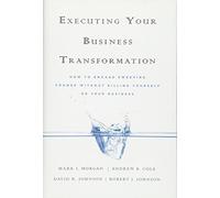 Executing Your Business Transformation: How to Engage Sweeping Change Without Killing Yourself Or Your Business