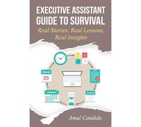 Executive Assistant Guide to Survival: Real Stories, Real Lessons, Real Insights