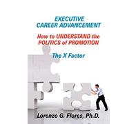 Executive Career Advancement: How to Understand the Politics of Promotion The X Factor