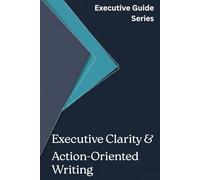 Executive Clarity and Action-Oriented Writing (Executive Guide Series)