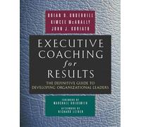 Executive Coaching for Results. The Definitive Guide to Developing Organizational Leaders: The Definitive Guide to Developing Organizational Leaders (AGENCY/DISTRIBUTED)