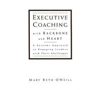 Executive Coaching with Backbone and Heart: A Systems Approach to Engaging Leaders with Their Challenges (Jossey-Bass Business & Management) by O'Neill, Mary Beth (2000) Hardcover