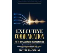 Executive Communication: The 30-Day Leadership Message Method: Communicate Like a Leader, Lead Effective Meetings, Present Ideas Clearly, and Deliver ... 3 (The 30-Day Workplace Communication Series)