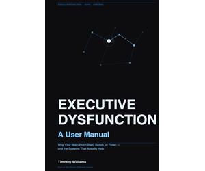 Executive Dysfunction: A User Manual: Why Your Brain Won't Start, Switch, or Finish - and the Systems That Actually Help