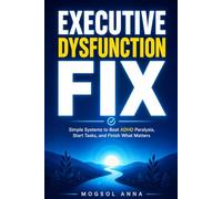 Executive Dysfunction Fix: The Practical Guide for Adults with ADHD to Overcome Procrastination, Build Lasting Focus, and Finally Get Things Done