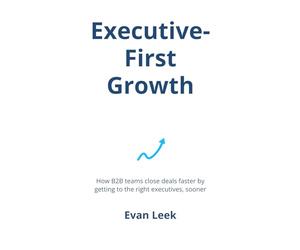 Executive-First Growth: How B2B teams close deals faster by getting to the right executives, sooner