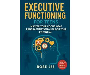 Executive Functioning For Teens: Master Your Focus, Beat Procrastination and Unlock Your Potential