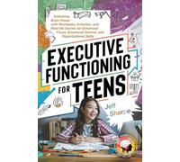 Executive Functioning for Teens: Unlocking Brain Power with Strategies, Activities, and Real-life Stories for Enhanced Focus, Emotional Control, and Organizational Skills