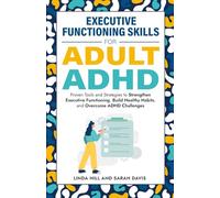 Executive Functioning Skills for Adult ADHD: Proven Tools and Strategies to Strengthen Executive Functioning, Build Healthy Habits, and Overcome ADHD Challenges (Women with ADHD)