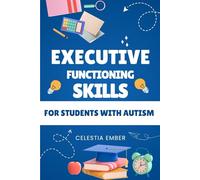 Executive Functioning Skills For Students With Autism: A Practical Guide to Helping Students with Autism Master Planning, Organization, Time Management, and More
